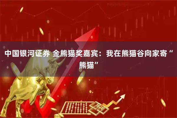 中国银河证券 金熊猫奖嘉宾：我在熊猫谷向家寄“熊猫”