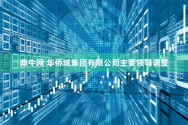 鼎牛网 华侨城集团有限公司主要领导调整