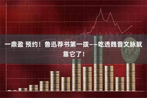 一鼎盈 预约！鲁迅荐书第一拨——吃透魏晋文脉就靠它了！