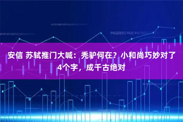 安信 苏轼推门大喊：秃驴何在？小和尚巧妙对了4个字，成千古绝对