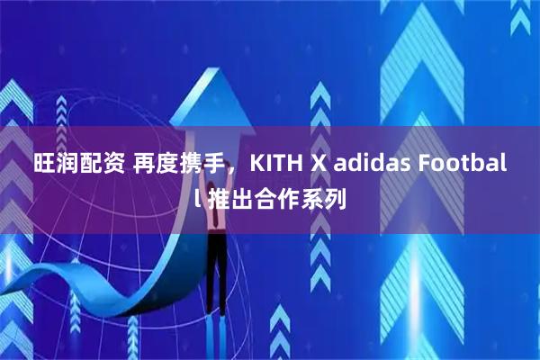旺润配资 再度携手，KITH X adidas Football 推出合作系列
