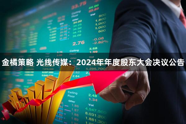 金橘策略 光线传媒：2024年年度股东大会决议公告