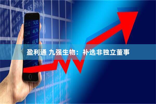 盈利通 九强生物：补选非独立董事