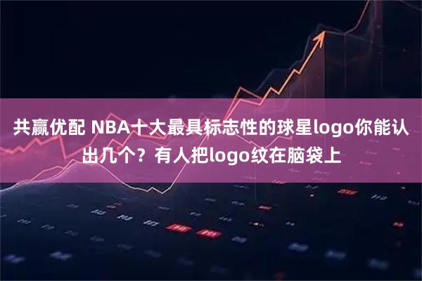共赢优配 NBA十大最具标志性的球星logo你能认出几个？有人把logo纹在脑袋上