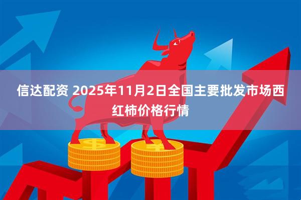 信达配资 2025年11月2日全国主要批发市场西红柿价格行情