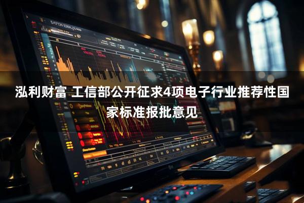 泓利财富 工信部公开征求4项电子行业推荐性国家标准报批意见