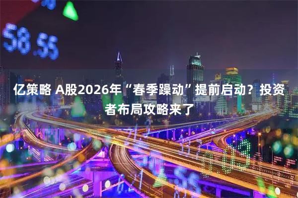 亿策略 A股2026年“春季躁动”提前启动？投资者布局攻略来了