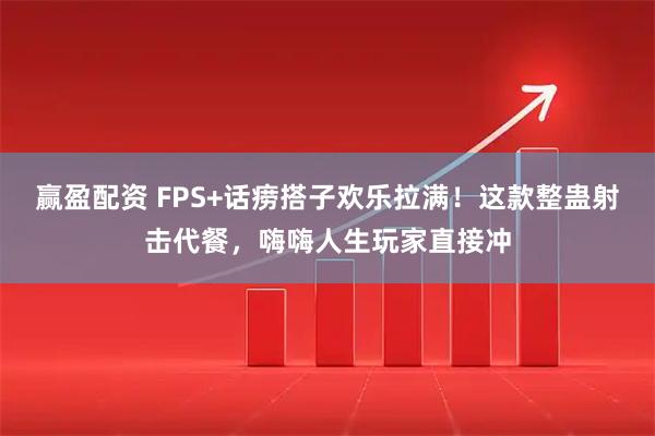赢盈配资 FPS+话痨搭子欢乐拉满！这款整蛊射击代餐，嗨嗨人生玩家直接冲