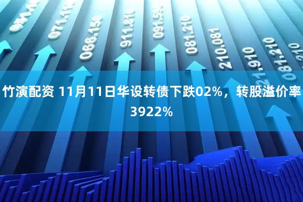 竹演配资 11月11日华设转债下跌02%，转股溢价率3922%