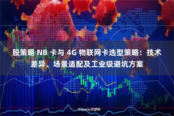股策略 NB 卡与 4G 物联网卡选型策略：技术差异、场景适配及工业级避坑方案