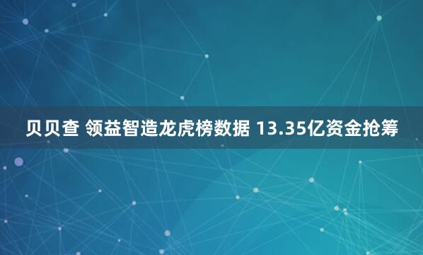 贝贝查 领益智造龙虎榜数据 13.35亿资金抢筹